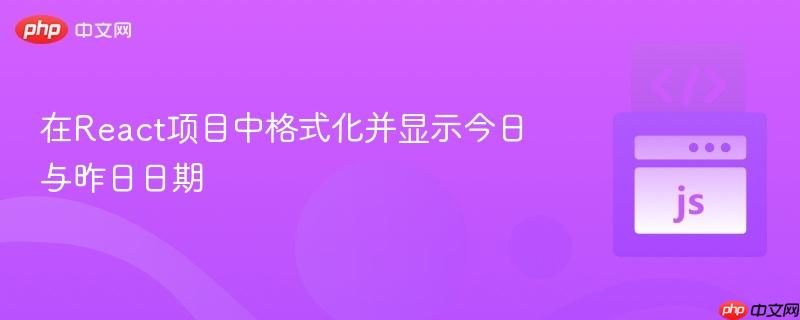 在React项目中格式化并显示今日与昨日日期