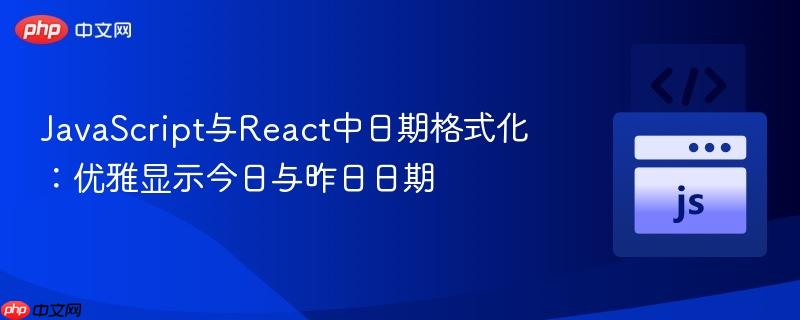 JavaScript与React中日期格式化：优雅显示今日与昨日日期