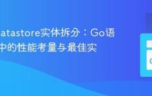 GAE Datastore实体拆分：Go语言应用中的性能考量与最佳实践