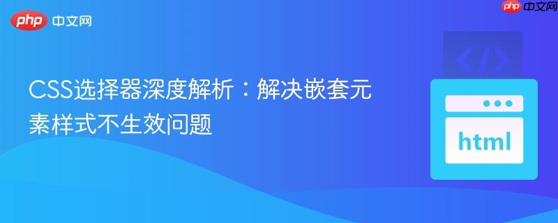 CSS选择器深度解析:解决嵌套元素样式不生效问题