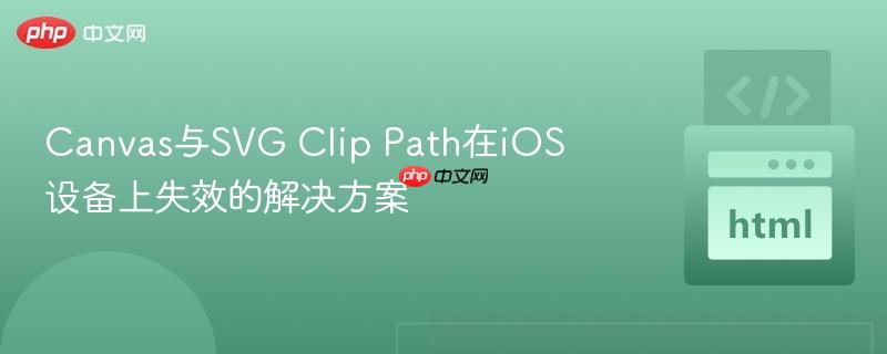 Canvas与SVG Clip Path在iOS设备上失效的解决方案