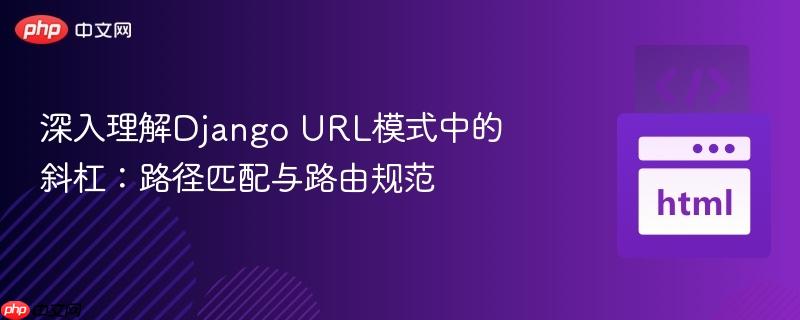 深入理解Django URL模式中的斜杠：路径匹配与路由规范
