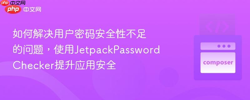 如何解决用户密码安全性不足的问题,使用jetpackpasswordchecker提升应用安全