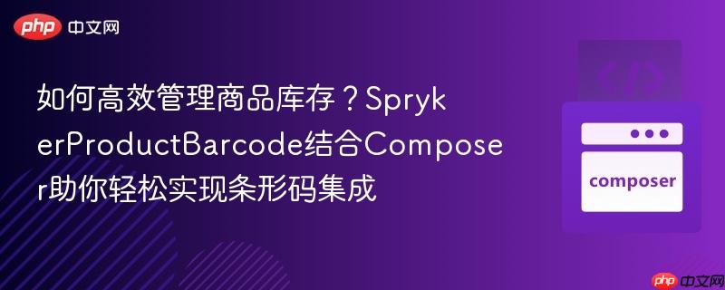 如何高效管理商品库存?sprykerproductbarcode结合composer助你轻松实现条形码集成