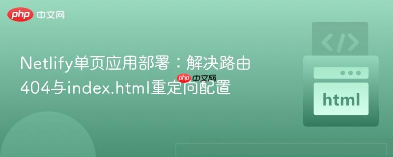 Netlify单页应用部署：解决路由404与index.html重定向配置