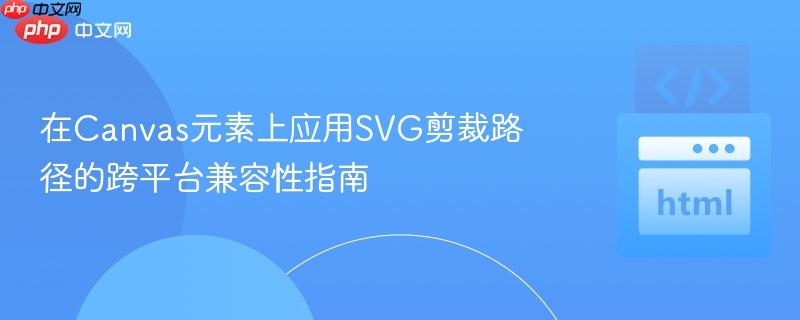 在Canvas元素上应用SVG剪裁路径的跨平台兼容性指南
