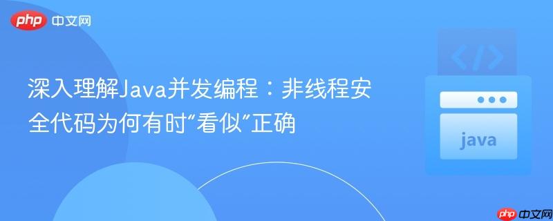 深入理解java并发编程:非线程安全代码为何有时“看似”正确