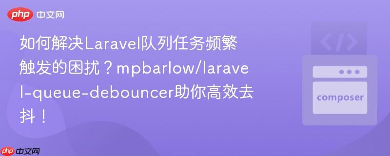 如何解决Laravel队列任务频繁触发的困扰?mpbarlow/laravel-queue-debouncer助你高效去抖! 如何解决Laravel队列任务频繁触发的困扰?mpbarlow/laravel-queue-debouncer助你高效去抖!
