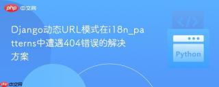 Django动态URL模式在i18n_patterns中遭遇404错误的解决方案