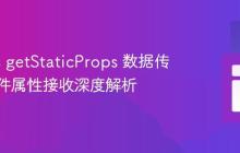 Next.js getStaticProps 数据传递与组件属性接收深度解析