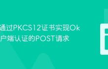 Java中通过PKCS12证书实现OkHttp客户端认证的POST请求