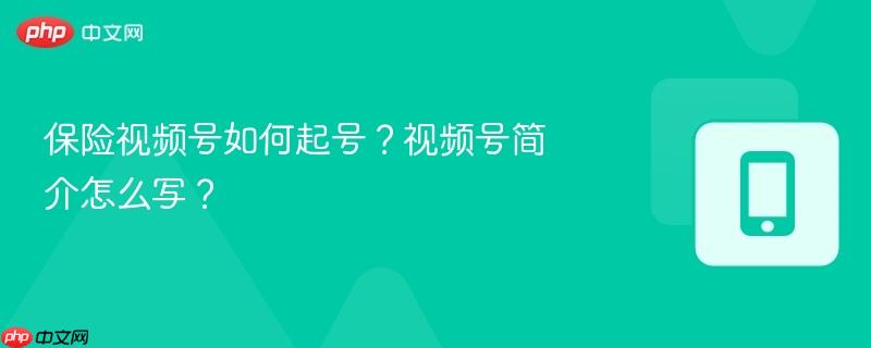 保险视频号如何起号?视频号简介怎么写?
