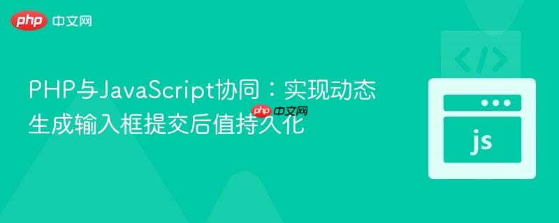 PHP与JavaScript协同：实现动态生成输入框提交后值持久化