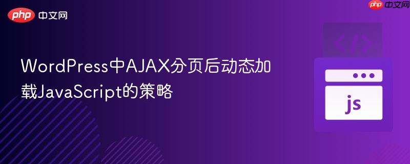 WordPress中AJAX分页后动态加载JavaScript的策略