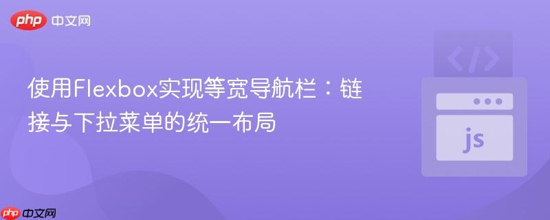 使用Flexbox实现等宽导航栏:链接与下拉菜单的统一布局