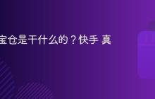 快手真宝仓是干什么的?快手 真宝仓