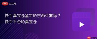 快手真宝仓鉴定的东西可靠吗？快手平台的真宝仓