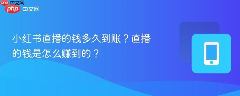 小红书直播的钱多久到账?直播的钱是怎么赚到的?