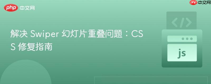 解决 Swiper 幻灯片重叠问题:CSS 修复指南