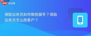 保险业务员如何做视频号？保险业务员怎么找客户？