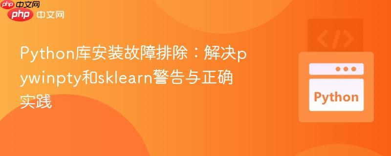python库安装故障排除:解决pywinpty和sklearn警告与正确实践