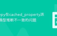 解决Mypy在cached_property派生类中类型推断不一致的问题