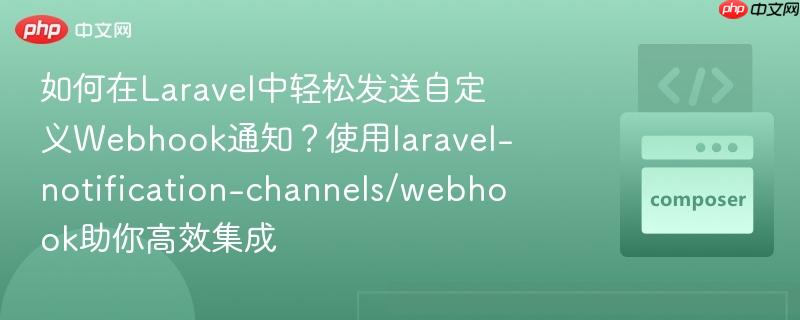 如何在Laravel中轻松发送自定义Webhook通知？使用laravel-notification-channels/webhook助你高效集成