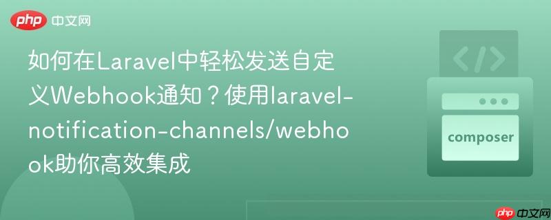 如何在laravel中轻松发送自定义webhook通知?使用laravel-notification-channels/webhook助你高效集成