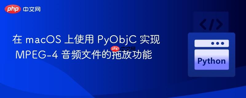 在 macOS 上使用 PyObjC 实现 MPEG-4 音频文件的拖放功能
