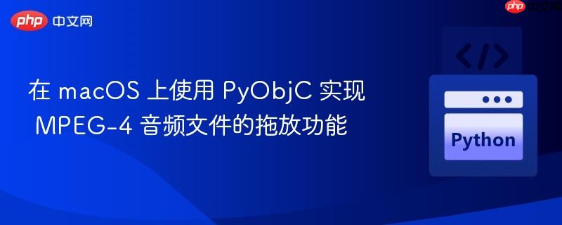 在 macOS 上使用 PyObjC 实现 MPEG-4 音频文件的拖放功能