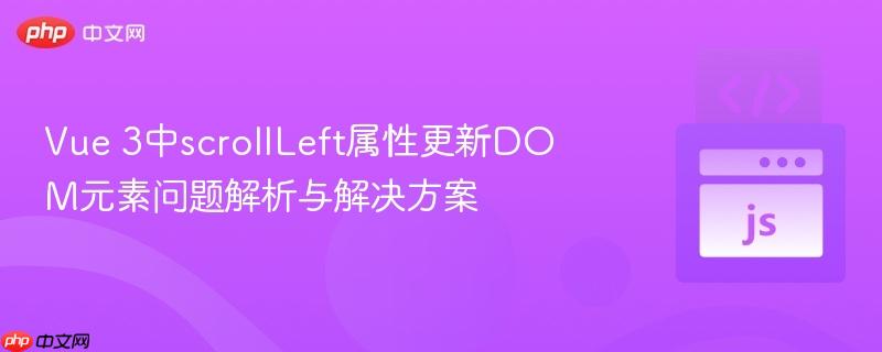 Vue 3中scrollLeft属性更新DOM元素问题解析与解决方案