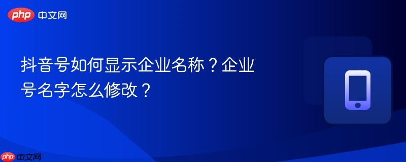 抖音号如何显示企业名称？企业号名字怎么修改？