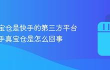 快手真宝仓是快手的第三方平台吗?快手真宝仓是怎么回事
