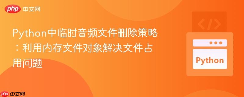 Python中临时音频文件删除策略：利用内存文件对象解决文件占用问题
