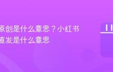 小红书原创是什么意思?小红书原创和直发是什么意思
