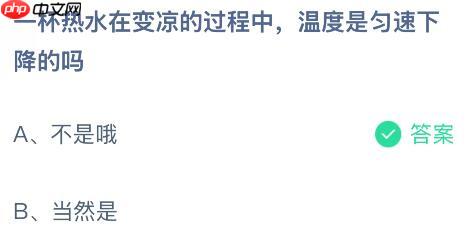 一杯热水在变凉的过程中温度是匀速下降的吗?蚂蚁庄园课堂今天答案最新10月24日