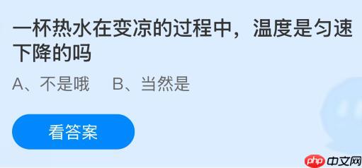 一杯热水在变凉的过程中温度是匀速下降的吗?蚂蚁庄园课堂今天答案最新10月24日