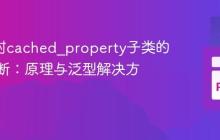 Mypy对cached_property子类的类型推断：原理与泛型解决方案