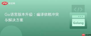 Go语言版本升级：编译依赖冲突与解决方案