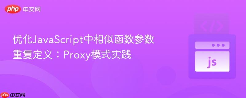 优化JavaScript中相似函数参数重复定义：Proxy模式实践