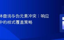 CSS媒体查询与伪元素冲突:响应式设计中的样式覆盖策略
