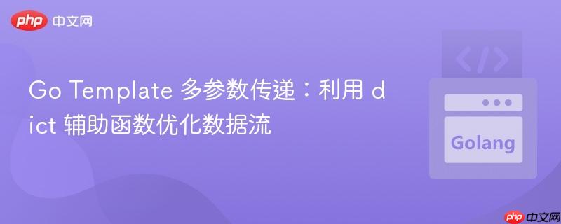 Go Template 多参数传递：利用 dict 辅助函数优化数据流