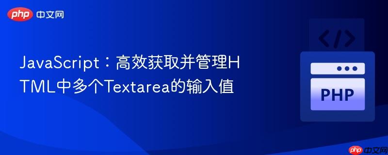 JavaScript:高效获取并管理HTML中多个Textarea的输入值