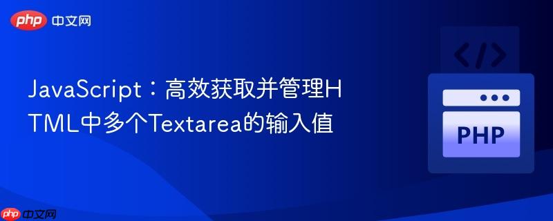 Javas<em></em>cript：高效获取并管理HTML中多个text<em></em>area的输入值