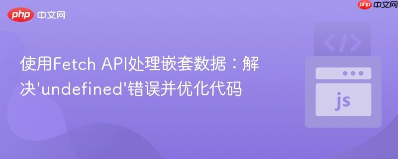 使用Fetch API处理嵌套数据:解决'undefined'错误并优化代码