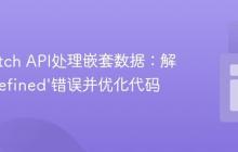 使用Fetch API处理嵌套数据:解决‘undefined’错误并优化代码
