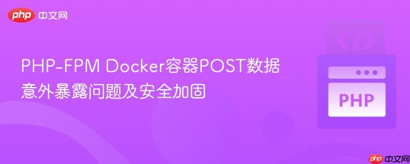 PHP-FPM Docker容器POST数据意外暴露问题及安全加固