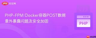 PHP-FPM Docker容器POST数据意外暴露问题及安全加固