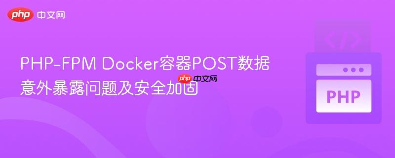 PHP-FPM Docker容器POST数据意外暴露问题及安全加固