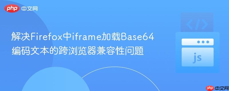 解决Firefox中iframe加载Base64编码文本的跨浏览器兼容性问题

